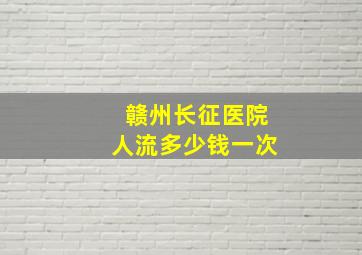 赣州长征医院人流多少钱一次