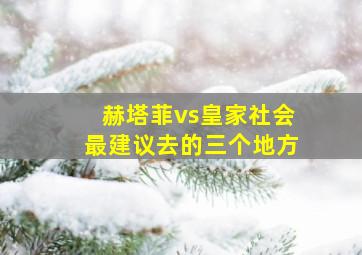 赫塔菲vs皇家社会最建议去的三个地方