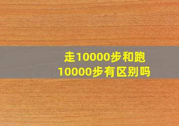 走10000步和跑10000步有区别吗