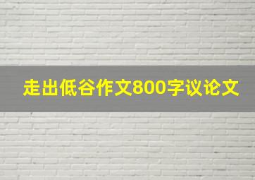 走出低谷作文800字议论文