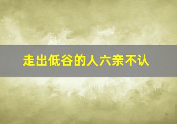 走出低谷的人六亲不认