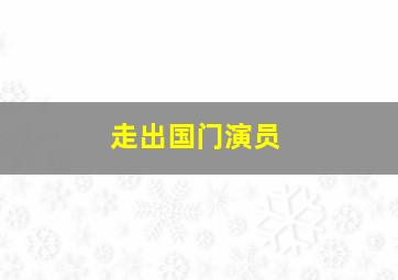 走出国门演员