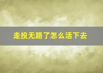 走投无路了怎么活下去