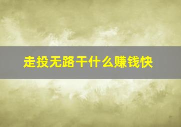 走投无路干什么赚钱快