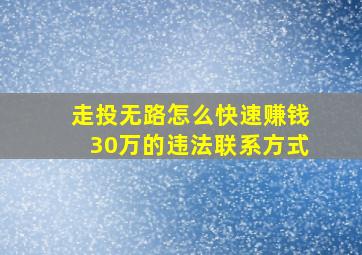 走投无路怎么快速赚钱30万的违法联系方式