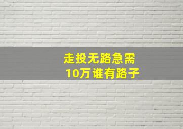 走投无路急需10万谁有路子