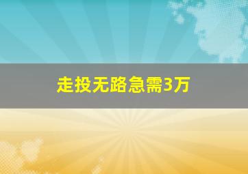 走投无路急需3万