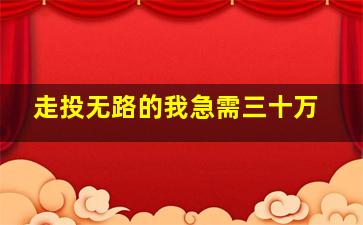 走投无路的我急需三十万