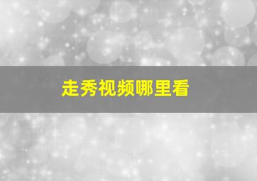 走秀视频哪里看