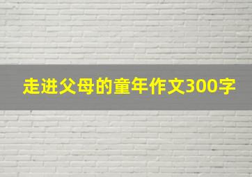 走进父母的童年作文300字