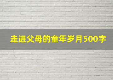 走进父母的童年岁月500字