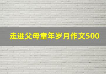 走进父母童年岁月作文500