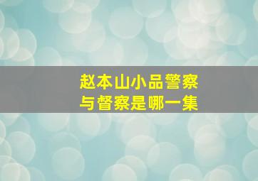 赵本山小品警察与督察是哪一集