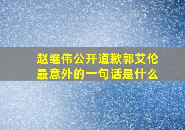 赵继伟公开道歉郭艾伦最意外的一句话是什么