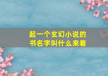 起一个玄幻小说的书名字叫什么来着