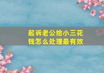 起诉老公给小三花钱怎么处理最有效