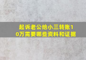 起诉老公给小三转账10万需要哪些资料和证据