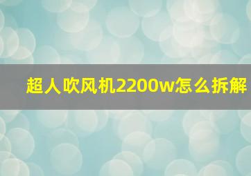 超人吹风机2200w怎么拆解