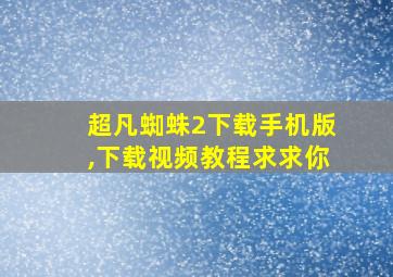 超凡蜘蛛2下载手机版,下载视频教程求求你