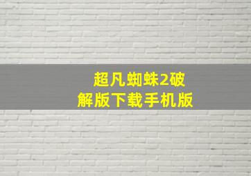 超凡蜘蛛2破解版下载手机版