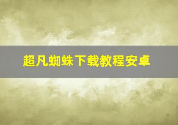 超凡蜘蛛下载教程安卓