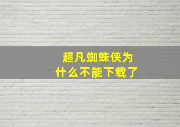 超凡蜘蛛侠为什么不能下载了