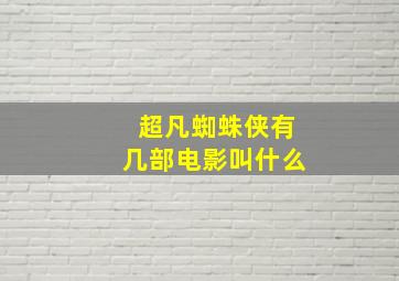 超凡蜘蛛侠有几部电影叫什么