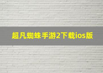 超凡蜘蛛手游2下载ios版