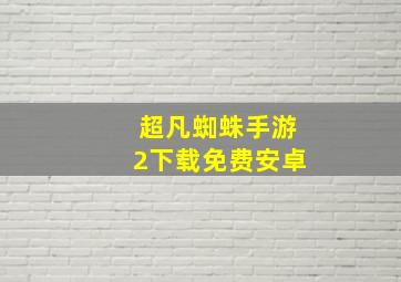 超凡蜘蛛手游2下载免费安卓