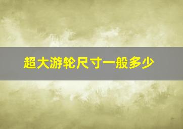 超大游轮尺寸一般多少