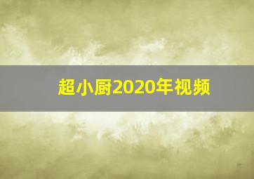 超小厨2020年视频