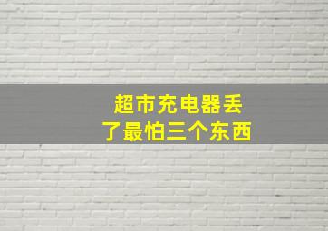 超市充电器丢了最怕三个东西