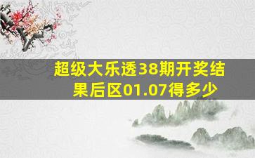 超级大乐透38期开奖结果后区01.07得多少