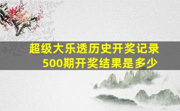 超级大乐透历史开奖记录500期开奖结果是多少