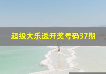 超级大乐透开奖号码37期