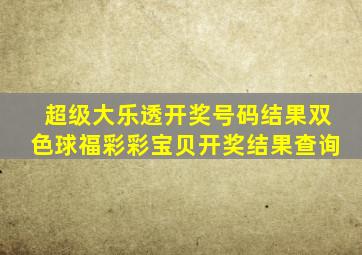 超级大乐透开奖号码结果双色球福彩彩宝贝开奖结果查询