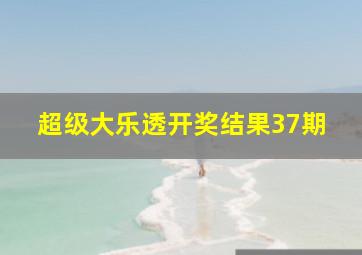 超级大乐透开奖结果37期