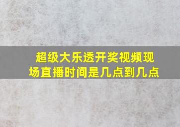 超级大乐透开奖视频现场直播时间是几点到几点