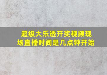 超级大乐透开奖视频现场直播时间是几点钟开始