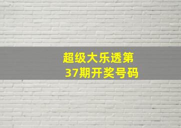 超级大乐透第37期开奖号码