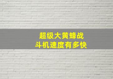 超级大黄蜂战斗机速度有多快