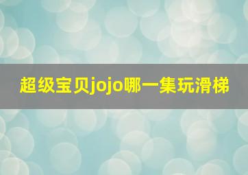 超级宝贝jojo哪一集玩滑梯