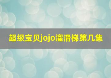 超级宝贝jojo溜滑梯第几集