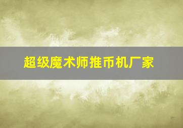 超级魔术师推币机厂家