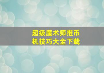 超级魔术师推币机技巧大全下载