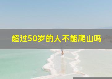 超过50岁的人不能爬山吗