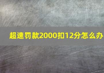 超速罚款2000扣12分怎么办