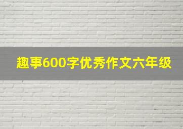 趣事600字优秀作文六年级