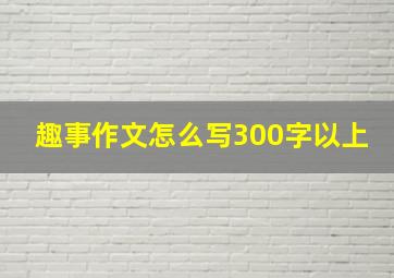 趣事作文怎么写300字以上