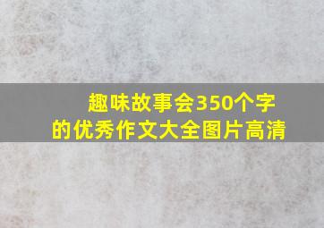 趣味故事会350个字的优秀作文大全图片高清